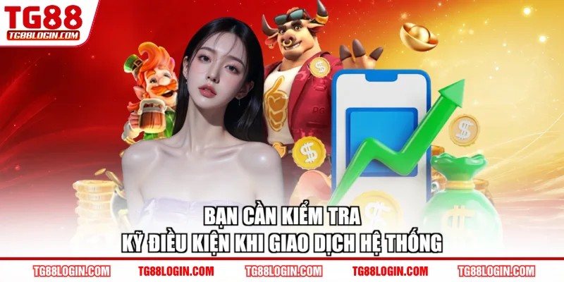 Bạn cần kiểm tra kỹ điều kiện khi giao dịch hệ thống