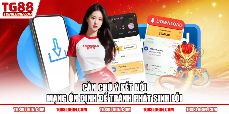 Cần chú ý kết nối mạng ổn định để tránh phát sinh lỗi