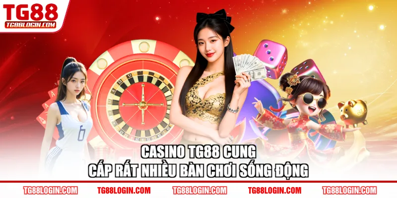 Casino TG88 cung cấp rất nhiều bàn chơi sống động
