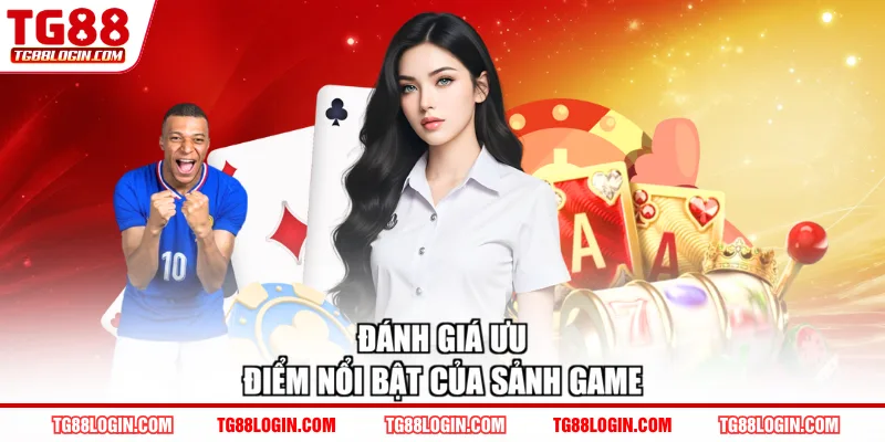 Đánh giá ưu điểm nổi bật của sảnh game