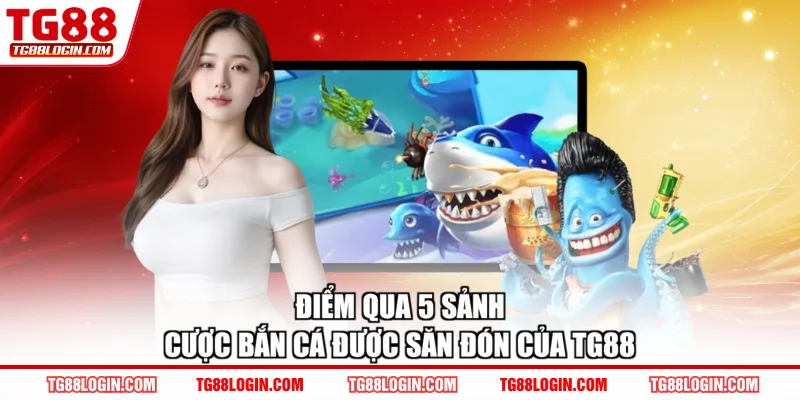 Điểm qua 5 sảnh cược bắn cá được săn đón của TG88