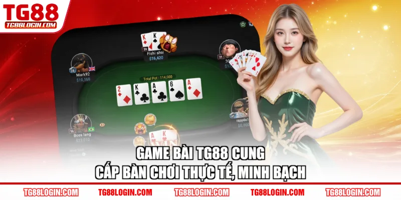 Game bài TG88 cung cấp bàn chơi thực tế, minh bạch