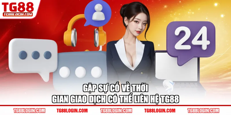 Gặp sự cố về thời gian giao dịch có thể liên hệ TG88