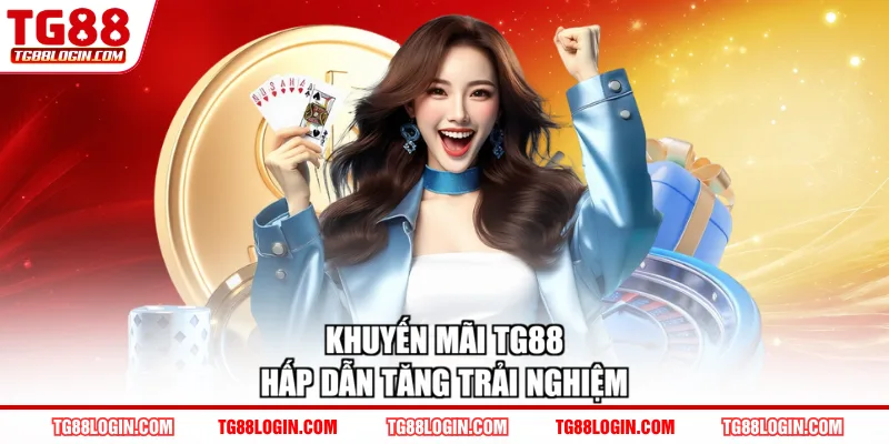 Khuyến mãi TG88 hấp dẫn tăng trải nghiệm