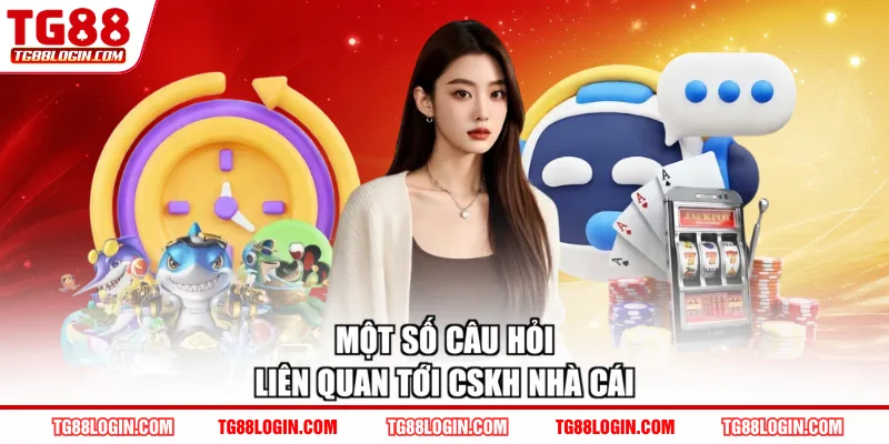 Một số câu hỏi liên quan tới CSKH nhà cái