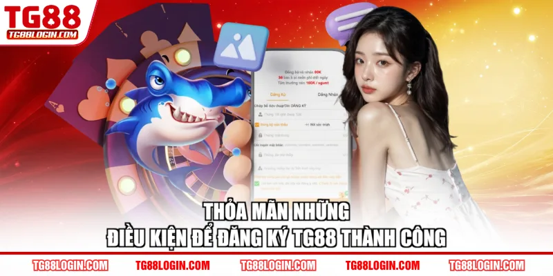 Thỏa mãn những điều kiện để đăng ký TG88 thành công