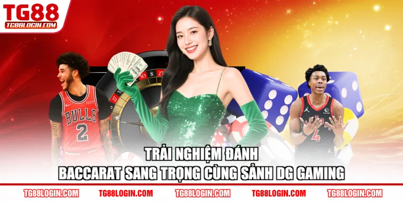 Trải nghiệm đánh baccarat sang trọng cùng sảnh DG gaming
